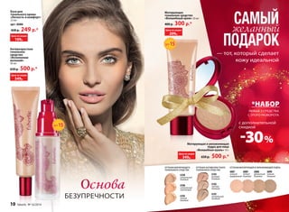 Матирующее 
тональное средство 
«Волшебный крем» 30 мл 
400 р. 300 р.* 
САМЫЙ 
желанный 
ПОДАРОК 
— тот, который сделает 
Матирующая и увлажняющая 
пудра для лица 
«Волшебная вуаль» 10 г 
650 р. 500 р.* 
Цена по акции 
209р. 
Цена по акции 
349р. 
кожу идеальной 
*НАБОР 
ЛЮБЫЕ 2 СРЕДСТВА 
С ЭТОГО РАЗВОРОТА 
с дополнительной 
скидкой 
-30 % 
SPF15 
Основа 
БЕЗУПРЕЧНОСТИ 
База для 
тонального крема 
«Легкость и комфорт» 
22 мл 
арт. 6086 
430 р. 249 р.* 
Цена по акции 
169р. 
SPF15 
Антивозрастное 
тональное 
средство 
«Исполнение 
желаний» 
30 мл 
650 р. 500 р.* 
Цена по акции 
349р. 
ОТТЕНКИ МАТИРУЮЩЕГО 
ТОНАЛЬНОГО СРЕДСТВА 
6104 
натуральный 
бежевый 
6106 
натуральный 
персиковый 
6105 
теплый 
бежевый 
ОТТЕНКИ АНТИВОЗРАСТНОГО 
ТОНАЛЬНОГО СРЕДСТВА 6087 
6103 
розовый 
бежевый 
6102 
светлый 
бежевый 
6101 
натуральный 
бежевый 
ОТТЕНКИ МАТИРУЮЩЕЙ И УВЛАЖНЯЮЩЕЙ ПУДРЫ 
нежный 
фарфоровый 
6089 
теплый 
бежевый 
6088 
деликатный 
бежевый 
6090 
темный 
бежевый 
10 faberlic № 16/2014 
 