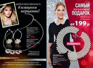 САМЫЙ 
желанный 
ПОДАРОК 
— элегантные 
украшения 
199 р 
ШАРМ И ЖЕНСТВЕННОСТЬ 
в изящном 
мерцании! 
Колье «Золотые кольца» 
Длина цепочки: 47,5 см 
(включая карабин и цепочку-удлинитель) 
Размер элементов (колец): 
кольца золотистого цвета – 4х10 мм 
кольца серебристого цвета – 4х13 мм 
диаметр страз – 2 мм 
Материал: бижутерный сплав 
на основе цинка, латунь 
Цепочка: сплав латунь, сталь 
Вставки: кристаллы (стекло) 
Материалы покрытия: серебро, 
сплавы недрагоценных металлов 
арт. 9634 
600 р. 399 р. 
от 
НОВИНКА 
Колье-воротник 
«Жемчужное кружево» 
Цвет: белый 
Материал: пластик, металл: сплав 
железо и цинк, текстильная нить 
Размеры: длина по внутреннему краю 40 см, 
длина дополнительной цепочки 7 см 
Ширина колье: 4см 
арт. 9072 
600 р. 449 р. 
Колье «Золотые кольца» 
Длина цепочки: 47,5 см (включая 
карабин и цепочку-удлинитель). 
Размер элементов: 
кольца золотистого цвета – 4х10 мм; 
серебристого цвета – 4х13 мм 
диаметр страз – 2 мм 
арт. 9634 
600 р. 399 р. 
Серьги «Золотые кольца» 
Диаметр кольца: 28 мм 
Размер элементов: 
кольца золотистого цвета – 4х10 мм; 
кольца серебристого цвета – 4х13 мм; 
диаметр страз – 2 мм 
арт. 9636 
300 р. 199 р. 
Материал: бижутерный сплав 
на основе цинка, латунь. 
Вставки: кристаллы (стекло). 
Материалы покрытия: серебро, 
сплавы недрагоценных металлов. 
Величие ЗОЛОТА 
и изящный блеск СЕРЕБРА 
соединились в этой коллекции украшений 
для особенного элегантного и стильного образа. 
12 faberlic № 16/2014 № 16/2014 faberlic 13 
 