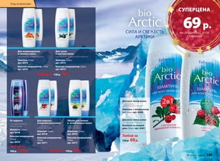 Для сухих 
и жестких волос 
с экстрактом голарктической водяники 
Шампунь 250мл 
арт. 8472 
Бальзам-кондиционер 250мл 
арт. 8473 
Для поврежденных 
и тусклых волос 
с экстрактом медовой морошки 
Шампунь 250мл 
арт. 8474 
Бальзам-кондиционер 250мл 
арт. 8475 
Любой за 130 р. 99 р. 
Любой за 130 р. 99 р. 
СИЛА И СВЕЖЕСТЬ 
АРКТИКИ 
Для всех типов волос 
с экстрактом 
арктической толокнянки 
Шампунь + кондиционер 
2в1 250мл арт. 8480 
Для всех типов волос 
с экстрактом княженики 
Шампунь на каждый 
день 250мл арт. 8481 
Для жирных 
и нормальных волос 
с экстрактом 
клюквы-кудесницы 
Шампунь 250мл 
арт. 8470 
Бальзам-кондиционер 
250мл 
арт. 8471 
Объем для тонких 
и ослабленных волос 
с экстрактом 
полярного мака 
Шампунь 250мл 
арт. 8476 
Бальзам-кондиционер 
250мл 
арт. 8477 
Любой за 
130 р. 69 р. 
От перхоти 
с экстрактом белого 
сибирского мха 
Шампунь 250мл 
арт. 8478 
Бальзам-кондиционер 
250мл 
арт. 8479 
Любой за 
180 р. 129 р. 
CУПЕРЦЕНА 
№ 16/2014 faberlic 149 
Уход за волосами 
69 р. 
НА ПРОДУКТЫ С ЭТОЙ 
СТРАНИЦЫ 
 