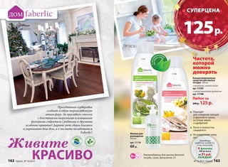 Праздничная сервировка 
создает особую торжественную 
атмосферу. За красивым столом 
с блестящими тарелками и изящными 
фужерами собраться с родными и друзьями 
особенно приятно! Дарите уют своим близким 
и украшайте ваш дом, а о чистоте позаботится 
Живите 
Faberlic! 
КРАСИВО 
С нат уральными 
экстрактами 
CУПЕРЦЕНА 
125 р. 
Чистота, 
которой 
можно 
доверять 11198 
Разведите 
средство водой 1:3, 
и вы получите 
4 флакона 
500 мл всего 
по 31 руб. 
КАЖДЫЙ! 
Флакон для 
разведения 
440 мл 
арт. 11116 
60 р. 
Подходят 
для очищения овощей 
и фруктов от воска, 
остатков земли 
и удобрений 
Легко и полностью 
смываются 
Не раздражают кожу 
рук 
Рекомендованы для мытья детской 
посуды, сосок, бутылочек, 0+ 
Концентрированное 
средство для мытья 
посуды 500 мл 
с ароматом свежего лайма 
арт. 11197 
с легким природным ароматом 
арт. 11198 
Любое за 
240 р. 125 р. 
11197 
162 faberlic № 16/2014 № 16/2014 faberlic 163 
 