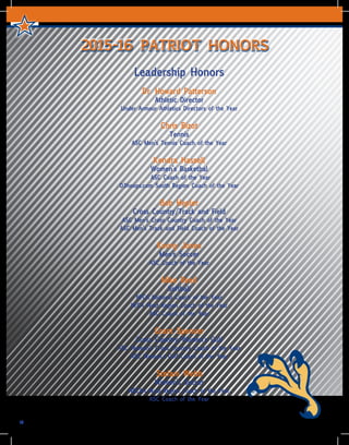 2015-16 PATRIOT HONORS
10
Leadership Honors
Dr. Howard Patterson
Athletic Director
Under Armour Athletics Directors of the Year
Chris Bizot
Tennis
ASC Men’s Tennis Coach of the Year
Kendra Hassell
Women’s Basketbal
ASC Coach of the Year
D3hoops.com South Region Coach of the Year
Bob Hepler
Cross Country/Track and Field
ASC Men’s Cross Country Coach of the Year
ASC Men’s Track and Field Coach of the Year
Kenny Jones
Men’s Soccer
ASC Coach of the Year
Mike Reed
Softball
NFCA National Coach of the Year
NFCA West Region Coach of the Year
ASC Coach of the Year
Grant Spencer
Cross Country/Women’s Golf
ASC Women’s Cross Country Coach of the Year
ASC Women’s Golf Coach of the Year
Stefani Webb
Women’s Soccer
NSCAA West Region Coach of the Year
ASC Coach of the Year
 