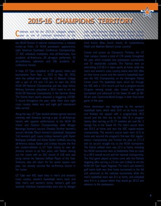 3
Celebrate and file the 2015-16 collegiate athletic
year as one of continued domination by the
University of Texas at Tyler’s 17 athletic programs, with
two NCAA Division III national championships, a national
runner-up finish, 10 NCAA postseason appearances,
eight American Southwest Conference Championships,
17 ASC individual champions, nine all-Americans, four
academic all-Americans, 20 all-region performers, 93
all-conference selections and 106 academic all-
conference honors.
In total, UT Tyler competed in 328 games, meets and
tournaments from Sept. 1, 2015 to May 30, 2016,
when the softball team swept No. 11 Messiah College
with a pair of 3-0 and 7-0 wins to earn the 2016
NCAA DIII National Championship just two days before
Whitney Simmons unleashed a 59.13 mark to win the
NCAA DIII National Championship in the hammer throw.
The Patriot team sports amassed a staggering 210-68-
5 record throughout the year, while there were eight
cross country meets won and eight golf tournament
titles earned.
Along the way, UT Tyler student-athletes gained national
notoriety with Simmons earning a pair of all-American
honors with superior performances at the NCAA DIII
Indoor and Outdoor Championships, while Morgan
Monzingo (women’s soccer), Chestley Strother (women’s
soccer), Michelle Obach (women’s basketball), Stephanie
Tutt (women’s golf), Laura Lindsey (women’s golf), Raven
Rodriguez (softball) and Kelsie Batten (softball) securing
all-America status. Batten and Lindsey became the first
two student-athletes in UT Tyler history to earn all-
America honors in all four years, with Batten closing
out her career with an ASC record of 118 wins and
being named the National Softball Player of the Year.
Simmons, who will return for her senior season next
year, has already secured five all-America honors in
her career.
UT Tyler won ASC team titles in men’s and women’s
cross country, women’s basketball, men’s track and
field, men’s and women’s tennis, women’s golf and
baseball. Individual championships were won by Morgan
Loth (golf), Simmons (field), Brittany Brunson (track,
cross country), Krista Painter (track), Conner Benson
(track), Keiundas Wade (field), Matt Godwin (field), Aaron
Hurd (track), Miles Zeorlin (track), Ali Yazdanshenas
(field) and Matthew Markert (cross country).
Coined and proven as Champions Territory, the UT
Tyler campus hosted a total of 176 events throughout
the year, which included nine postseason tournaments
and 37 neutral-site contests. The Patriots were an
astonishing 119-18-2 in team sports at home, while the
men’s and women’s cross country teams won ASC titles
on their home course and the women’s basketball team
won the ASC Championship on the Herrington Patriot
Center court. The basketball team, which ran through
the ASC with a 15-0 record and had a program-record
22-game winning streak, also hosted the regional
tournament and advanced to the Sweet 16 with an 80-
58 win over Claremont-Mudd-Scripps in their final home
game of the year.
Home domination was highlighted by the women’s
basketball team, which went 16-0 on its home court
and finished the season with a program-best 30-2
record and the first trip to the Elite 8 in program
history after earning an 81-77 overtime win over No. 2
George Fox in the Sweet 16. The men’s soccer team
was 8-0-2 at home and won the ASC regular-season
championship. The women’s soccer team went 11-0 at
home and secured the program’s first-ever ASC regular-
season championship and finished the year at 17-1-2
with its second straight trip to the NCAA tournament.
The Patriot softball team was 22-2 at home, including
five NCAA tournament wins at Suddenlink Field en route
to a 49-5 overall record and the national championship.
The final game played at home came with the Patriots
dogpiling after earning a 2-0 win over Linfield to win the
NCAA DIII Tyler Super Regional. The men’s and women’s
golf teams both won their home tournament in the fall
and advanced to the national tournament, while the
men’s basketball team was 8-3 at home, and volleyball
went 6-4 in a season where they would go 20-12 and
advance to the postseason.
2015-16 CHAMPIONS TERRITORY
 