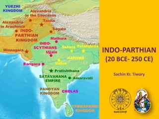 INDO-PARTHIAN
(20 BCE- 250 CE)
Sachin Kr. Tiwary
 