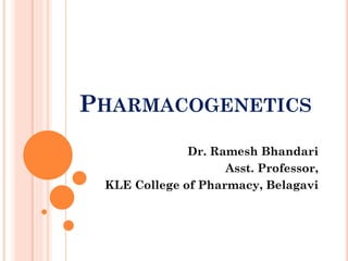 PHARMACOGENETICS
Dr. Ramesh Bhandari
Asst. Professor,
KLE College of Pharmacy, Belagavi
 