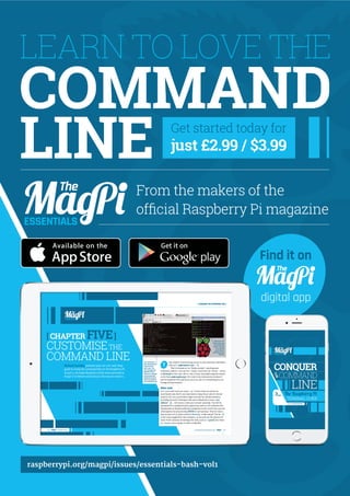 LEARN TO LOVE THE
COMMAND
LINE Get started today for
just £2.99 / $3.99
ESSENTIALS
From the makers of the
official Raspberry Pi magazine
raspberrypi.org/magpi/issues/essentials-bash-vol1
Find it on
digital app
 