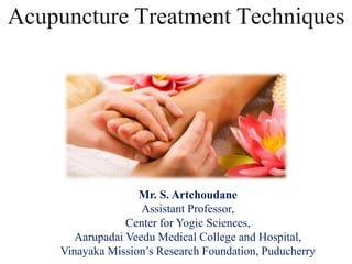 Acupuncture Treatment Techniques
Mr. S. Artchoudane
Assistant Professor,
Center for Yogic Sciences,
Aarupadai Veedu Medical College and Hospital,
Vinayaka Mission’s Research Foundation, Puducherry
 