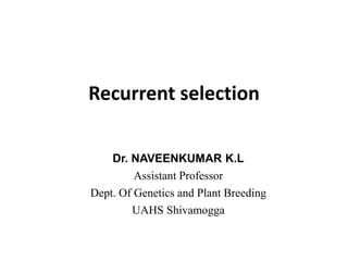 Recurrent selection
Dr. NAVEENKUMAR K.L
Assistant Professor
Dept. Of Genetics and Plant Breeding
UAHS Shivamogga
 