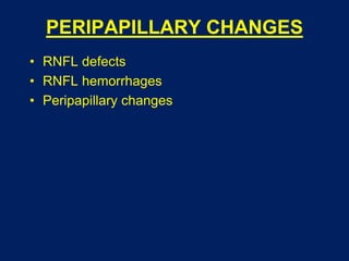 PERIPAPILLARY CHANGES
• RNFL defects
• RNFL hemorrhages
• Peripapillary changes
 