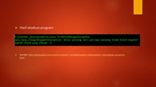  Hasil eksekusi program:
 Sumber: http://bahasajava.com/contoh-program-mendeklarasikan-melemparkan-menangkap-exception-
java/
 