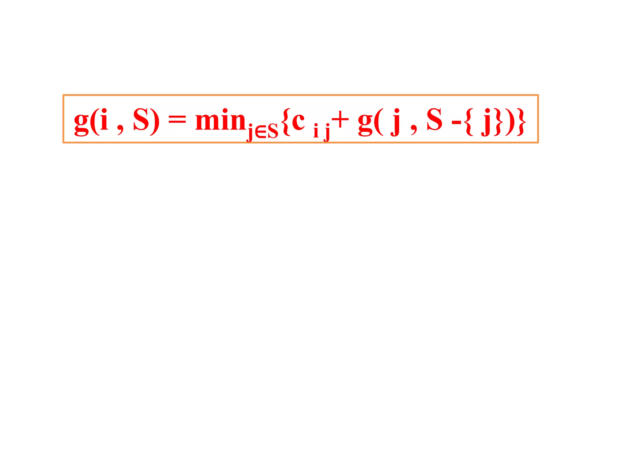 g(i , S) = minj∈S{c i j+ g( j , S -{ j})}
 