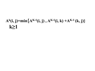 Ak(i, j)=min{AK-1(i, j) , AK-1(i, k) +AK-1 (k, j)}
k≥1
 