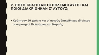 2. ΠΟΣΟ ΚΡΑΤΗΣΑΝ ΟΙ ΠΟΛΕΜΟΙ ΑΥΤΟΙ ΚΑΙ
ΠΟΙΟΙ ΔΙΑΚΡΙΘΗΚΑΝ Σ’ ΑΥΤΟΥΣ;
• Κράτησαν 20 χρόνια και σ’ αυτούς διακρίθηκαν ιδιαίτερα
οι στρατηγοί Βελισάριος και Ναρσής
 