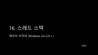 16. 스레드 스택
제프리 리처의 Windows via C/C++
김형주
 