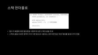 • 함수가 배열에 대한 할당문을 수행하게 되면 스택의 끝을 초과
• 스택의 끝을 초과한 영역이 이미 다른 용도로 사용되는 경우라면 접근 위반 예외를 발생시키지 못함
스택 언더플로
 