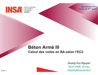 Béton Armé III
Calcul des voiles en BA selon l’EC2
Département GCU
Cours de 4ème année
Quang Huy Nguyen
MCF-HDR, Dr.Ing.
qnguyen@insa-rennes.fr
Version 1
 