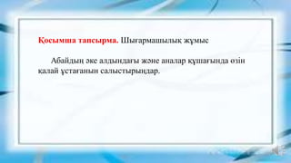 Қосымша тапсырма. Шығармашылық жұмыс
Абайдың әке алдындағы және аналар құшағында өзін
қалай ұстағанын салыстырыңдар.
 