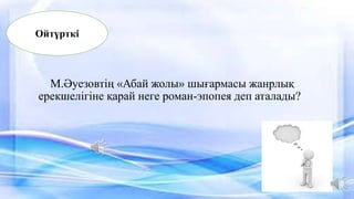 М.Әуезовтің «Абай жолы» шығармасы жанрлық
ерекшелігіне қарай неге роман-эпопея деп аталады?
Ойтүрткі
 