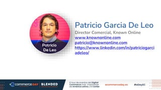 Patricio Garcia De Leo
Director Comercial, Known Online
www.knownonline.com
patricio@knownonline.com
https://www.linkedin.com/in/patriciogarci
adeleo/
Foto Speaker
 