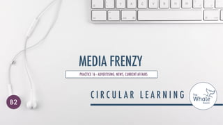 MEDIA FRENZY
PRACTICE 16 - ADVERTISING, NEWS, CURRENT AFFAIRS
B2
 