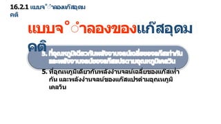 16.2.1 แบบจ˚ำ ลองแก๊สอุดม
คติ
แบบจ˚ำ ลองของแก๊สอุดม
คติ
5. ที่อุณหภูมิเดียวกันพลังง นจลน์เฉลี่ยของแก๊สเท่
กัน และพลังง นจลน์ของแก๊สแปรต มอุณหภูมิ
เคลวิน
 