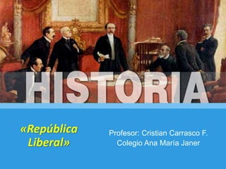 «República
Liberal»
Profesor: Cristian Carrasco F.
Colegio Ana María Janer
 