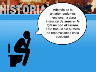 Además de lo
anterior, podemos
mencionar la clara
intención de separar la
iglesia con el estado.
Esto trae un sin número
de repercusiones en la
sociedad.
 