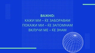 ВАЖНО:
КАЖИ МИ – ЌЕ ЗАБОРАВАМ
ПОКАЖИ МИ – ЌЕ ЗАПОМНАМ
ВКЛУЧИ МЕ – ЌЕ ЗНАМ
 