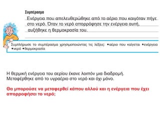 Ενέργεια που απελευθερώθηκε από το αέριο που καιγόταν πήγε
στο νερό. Όταν το νερό απορρόφησε την ενέργεια αυτή,
αυξήθηκε η θερμοκρασία του.
Η θερμική ενέργεια του αερίου έκανε λοιπόν μια διαδρομή.
Μεταφέρθηκε από το υγραέριο στο νερό και όχι μόνο.
Θα μπορούσε να μεταφερθεί κάπου αλλού και η ενέργεια που έχει
απορροφήσει το νερό;
 