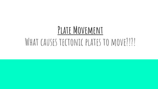 Plate Movement
What causes tectonic plates to move?!?!
 