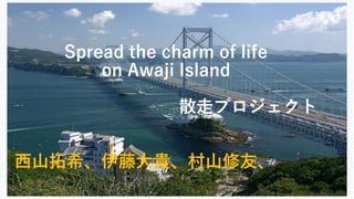 Spread the charm of life
on Awaji Island
散走プロジェクト
西山拓希、伊藤大貴、村山修友、
 