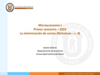 Microeconomía I
Primer semestre – 2022
La minimización de costos (Nicholson – c. 8)
Andrés Beltrán
Departamento de Economía
Universidad Católica del Norte
 