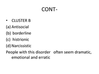 CONT-
• CLUSTER B
(a) Antisocial
(b) borderline
(c) histrionic
(d)Narcissistic
People with this disorder often seem dramatic,
emotional and erratic
 