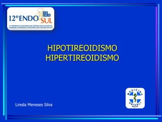 HIPOTIREOIDISMO
HIPERTIREOIDISMO
Lireda Meneses Silva
 
