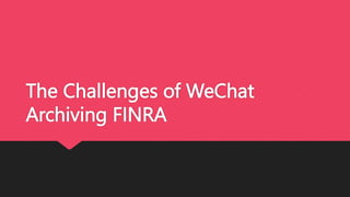 The Challenges of WeChat
Archiving FINRA
 