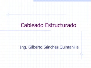 Cableado Estructurado
Ing. Gilberto Sánchez Quintanilla
 