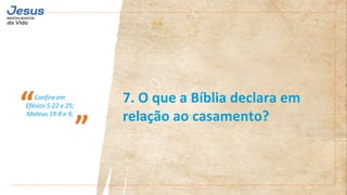 Confira em
Efésios 5:22 e 25;
Mateus 19:8 e 9;
“
”
7. O que a Bíblia declara em
relação ao casamento?
 