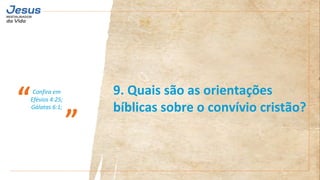 Confira em
Efésios 4:25;
Gálatas 6:1;
“
”
9. Quais são as orientações
bíblicas sobre o convívio cristão?
 