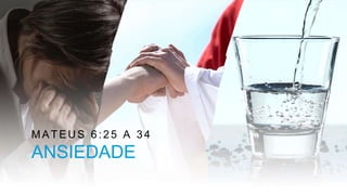 MATEUS 6:25 A 34
ANSIEDADE
 