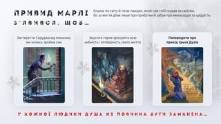 У к о ж н о ї л ю д и н и д у ш а н е п о в и н н а б у т и з а м к н е н а …
Попередити про
прихід трьох Духів
Змусити героя зрозуміти всю
хибність і потворність свого життя
Застерегти Скруджа від помилок,
які колись зробив сам
З ’ я в и в с я , щ о б …
блукає по світу й тягає ланцюг, який сам собі скував за свій вік,
бо за життя дбав лише про прибутки й забув про милосердя та щедрість
П р и в и д М а р л і
 