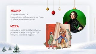 примирити ворогів, забути образи,
установити мир, злагоду й добрі
стосунки між усіма людьми
Мета
(твори, дія яких відбувається під час Різдва
та які мають щасливу розв’язку)
різдвяна повість
Жанр
 