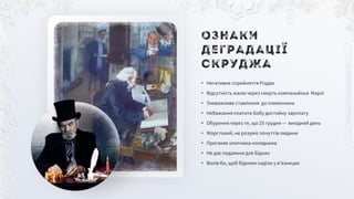 • Негативне сприйняття Різдва
• Відсутність жалю через смерть компаньйона Марлі
• Зневажливе ставлення до племінника
• Небажання платити Бобу достойну зарплату
• Обурення через те, що 25 грудня — вихідний день
• Жорстокий, не розуміє почуттів людини
• Проганяє хлопчика-колядника
• Не дає подаяння для бідних
• Волів би, щоб бідняки сиділи у в’язницях
Ознаки
деградації
Скруджа
 