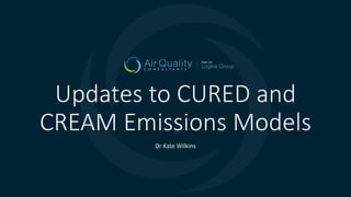 Dr Kate Wilkins
Updates to CURED and
CREAM Emissions Models
 