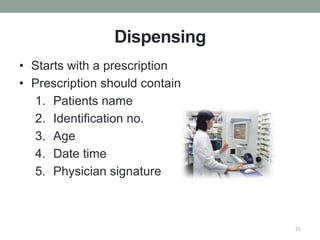 Dispensing
• Starts with a prescription
• Prescription should contain
1. Patients name
2. Identification no.
3. Age
4. Date time
5. Physician signature
21
 