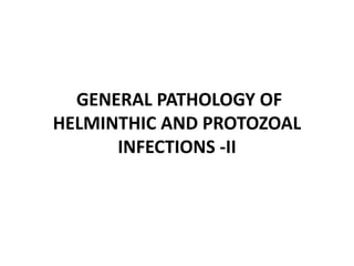 GENERAL PATHOLOGY OF
HELMINTHIC AND PROTOZOAL
INFECTIONS -II
 