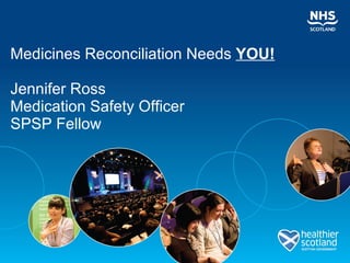 Medicines Reconciliation Needs   YOU! Jennifer Ross  Medication Safety Officer SPSP Fellow 