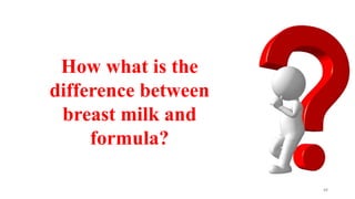 88
How what is the
difference between
breast milk and
formula?
 