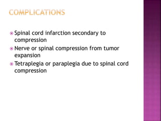  Spinal cord infarction secondary to
compression
 Nerve or spinal compression from tumor
expansion
 Tetraplegia or paraplegia due to spinal cord
compression
 