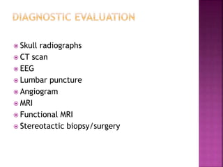 Skull radiographs
 CT scan
 EEG
 Lumbar puncture
 Angiogram
 MRI
 Functional MRI
 Stereotactic biopsy/surgery
 