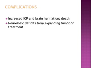  Increased ICP and brain herniation; death
 Neurologic deficits from expanding tumor or
treatment
 