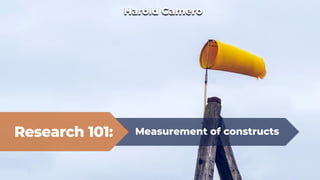 Research 101: Measurement of constructs
Harold Gamero
 